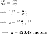 \frac{AB}{DE}=\frac{BC}{EC}\\\\\implies\frac{1.92}{x}=\frac{0.4}{87.6}\\\\\implies x=\frac{87.6\times 1.92}{0.4}\\\\\bf\implies x = 420.48\textbf{ meters}