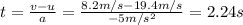 t=\frac{v-u}{a}=\frac{8.2 m/s-19.4 m/s}{-5 m/s^2}=2.24 s