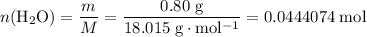 \displaystyle n(\mathrm{H_2O}) = \frac{m}{M} = \rm \frac{0.80\; g}{18.015\; g\cdot mol^{-1}} = 0.0444074\; mol