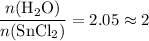\displaystyle \frac{n(\mathrm{H_2O})}{n(\mathrm{SnCl_2})} = 2.05 \approx 2