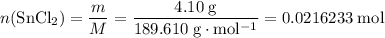 \displaystyle n(\mathrm{SnCl_2}) = \frac{m}{M} = \rm \frac{4.10\; g}{189.610\; g\cdot mol^{-1}} = 0.0216233\; mol