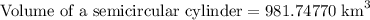 \text{Volume of a semicircular cylinder}=981.74770\text{ km}^3