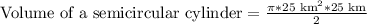 \text{Volume of a semicircular cylinder}=\frac{\pi*25\text{ km}^2*25\text{ km}}{2}