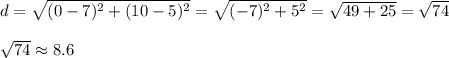 d=\sqrt{(0-7)^2+(10-5)^2}=\sqrt{(-7)^2+5^2}=\sqrt{49+25}=\sqrt{74}\\\\\sqrt{74}\approx8.6