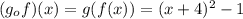 (g_ {o} f) (x) = g (f (x)) = (x + 4) ^ 2-1