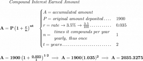 \bf ~~~~~~ \textit{Compound Interest Earned Amount} \\\\ A=P\left(1+\frac{r}{n}\right)^{nt} \quad \begin{cases} A=\textit{accumulated amount}\\ P=\textit{original amount deposited}\dotfill &1900\\ r=rate\to 3.5\%\to \frac{3.5}{100}\dotfill &0.035\\ n= \begin{array}{llll} \textit{times it compounds per year}\\ \textit{yearly, thus once} \end{array}\dotfill &1\\ t=years\dotfill &2 \end{cases} \\\\\\ A=1900\left(1+\frac{0.035}{1}\right)^{1\cdot 2}\implies A=1900(1.035)^2\implies A=2035.3275