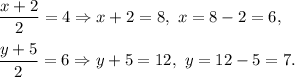 \dfrac{x+2}{2}=4\Rightarrow x+2=8,\ x=8-2=6,\\ \\\dfrac{y+5}{2}=6\Rightarrow y+5=12,\ y=12-5=7.