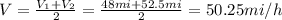V=\frac{V_1+V_2}{2}=\frac{48mi+52.5mi}{2}=50.25mi/h