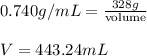 0.740g/mL=\frac{328g}{\text{volume}}\\\\V=443.24mL