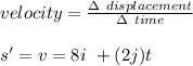 velocity = \frac{\Delta \ displacement }{\Delta \ time} \\\\s' = v = 8i \ + (2j)t