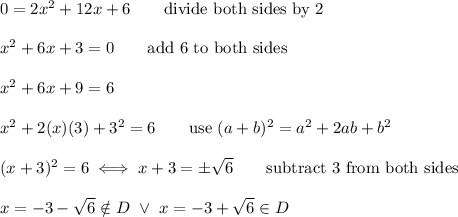 0=2x^2+12x+6\qquad\text{divide both sides by 2}\\\\x^2+6x+3=0\qquad\text{add 6 to both sides}\\\\x^2+6x+9=6\\\\x^2+2(x)(3)+3^2=6\qquad\text{use}\ (a+b)^2=a^2+2ab+b^2\\\\(x+3)^2=6\iff x+3=\pm\sqrt6\qquad\text{subtract 3 from both sides}\\\\x=-3-\sqrt6\notin D\ \vee\ x=-3+\sqrt6\in D