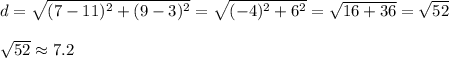 d=\sqrt{(7-11)^2+(9-3)^2}=\sqrt{(-4)^2+6^2}=\sqrt{16+36}=\sqrt{52}\\\\\sqrt{52}\approx7.2