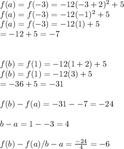 f(a)=f(-3)=-12(-3+2)^2+5\\f(a)=f(-3)=-12(-1)^2+5\\f(a)=f(-3)=-12(1)+5\\=-12+5=-7\\\\\\f(b)=f(1)=-12(1+2)+5\\f(b)=f(1)=-12(3)+5\\=-36+5=-31\\\\f(b)-f(a)=-31--7=-24\\\\b-a=1--3=4\\\\f(b)-f(a)/b-a=\frac{-24}{4} =-6