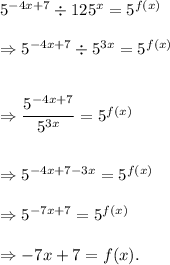 5^{-4x+7}\div 125^x=5^{f(x)}\\\\\Rightarrow5^{-4x+7}\div 5^{3x}=5^{f(x)}\\\\\\\Rightarrow \dfrac{5^{-4x+7}}{5^{3x}}=5^{f(x)}\\\\\\\Rightarrow 5^{-4x+7-3x}=5^{f(x)}}\\\\\Rightarrow 5^{-7x+7}=5^{f(x)}\\\\\Rightarrow -7x+7=f(x).