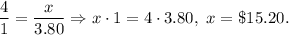 \dfrac{4}{1}=\dfrac{x}{3.80}\Rightarrow x\cdot 1=4\cdot 3.80,\ x=\$ 15.20.