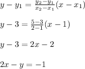 y-y_1=\frac{y_2-y_1}{x_2-x_1}(x-x_1 )\\\\y-3=\frac{5-3}{2-1}(x-1)\\\\y-3=2x-2\\\\2x-y=-1