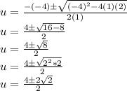 u = \frac {- (- 4) \pm \sqrt {(- 4) ^ 2-4 (1) (2)}} {2 (1)}\\u = \frac {4 \pm \sqrt {16-8}} {2}\\u = \frac {4 \pm \sqrt {8}} {2}\\u = \frac {4 \pm \sqrt {2 ^ 2 * 2}} {2}\\u = \frac {4 \pm2 \sqrt {2}} {2}
