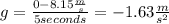 g=\frac{0-8.15\frac{m}{s}}{5seconds}=-1.63\frac{m}{s^{2}}
