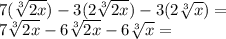 7 (\sqrt [3] {2x}) - 3 (2 \sqrt [3] {2x}) - 3 (2 \sqrt [3] {x}) =\\7 \sqrt [3] {2x} -6 \sqrt [3] {2x} -6 \sqrt [3] {x} =