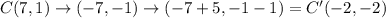 C(7,1)\rightarrow (-7,-1)\rightarrow (-7+5,-1-1)=C'(-2,-2)