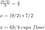 \frac{(9/2)}{2}=\frac{x}{7} \\ \\x=(9/2)*7/2\\ \\x=63/4\ cups\ flour