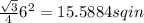 \frac{\sqrt{3} }{4}6^{2} = 15.5884 sq in