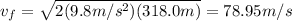 v_{f}=\sqrt{ 2(9.8m/s^{2})(318.0m)}= 78.95 m/s