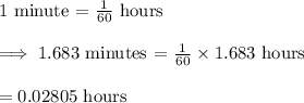 \text{1 minute = }\frac{1}{60}\text{ hours}\\\\\implies\text{1.683 minutes = }\frac{1}{60}\times 1.683\text{ hours}\\\\=0.02805\text{ hours}