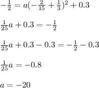 -\frac{1}{2}=a(-\frac{2}{15}+\frac{1}{3})^2+0.3\\\\\frac{1}{25}a+0.3=-\frac{1}{2}\\\\\frac{1}{25}a+0.3-0.3=-\frac{1}{2}-0.3\\\\\frac{1}{25}a=-0.8\\\\a=-20