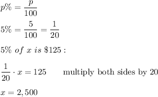 p\%=\dfrac{p}{100}\\\\5\%=\dfrac{5}{100}=\dfrac{1}{20}\\\\5\%\ of\ x\ is\ \$125:\\\\\dfrac{1}{20}\cdot x=125\qquad\text{multiply both sides by 20}\\\\x=2,500