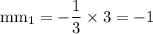 \rm mm_1=-\dfrac{1}{3}\times 3=-1