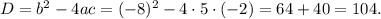 D=b^2 -4ac=(-8)^2-4\cdot 5\cdot (-2)=64+40=104.