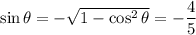 \sin\theta=-\sqrt{1-\cos^2\theta}=-\dfrac45