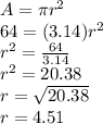 A=\pi r^2\\64=(3.14)r^2\\r^2=\frac{64}{3.14}\\r^2=20.38\\r=\sqrt{20.38} \\r=4.51