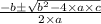 \frac{-b \pm \sqrt{b^2 - 4\times a \times c}}{2\times a}