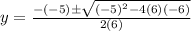 y=\frac{-(-5) \± \sqrt{(-5)^2 -4(6)(-6)}}{2(6)}