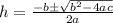 h=\frac{-b \± \sqrt{b^2 -4ac}}{2a}