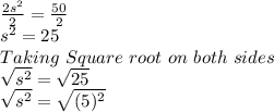 \frac{2s^2}{2} =\frac{50}{2}\\s^2=25\\Taking\ Square\ root\ on\ both\ sides\\\sqrt{s^2}=\sqrt{25}\\\sqrt{s^2}=\sqrt{(5)^2}