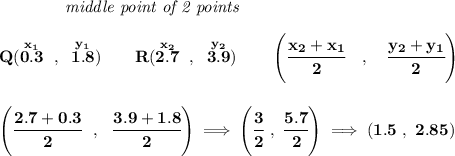 \bf ~~~~~~~~~~~~\textit{middle point of 2 points } \\\\ Q(\stackrel{x_1}{0.3}~,~\stackrel{y_1}{1.8})\qquad R(\stackrel{x_2}{2.7}~,~\stackrel{y_2}{3.9}) \qquad \left(\cfrac{ x_2 + x_1}{2}~~~ ,~~~ \cfrac{ y_2 + y_1}{2} \right) \\\\\\ \left( \cfrac{2.7+0.3}{2}~~,~~\cfrac{3.9+1.8}{2} \right)\implies \left(\cfrac{3}{2}~,~\cfrac{5.7}{2} \right)\implies (1.5~,~2.85)