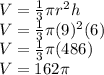 V=\frac{1}{3}\pi r^2 h\\V=\frac{1}{3}\pi (9)^2 (6)\\V=\frac{1}{3}\pi (486)\\V=162 \pi