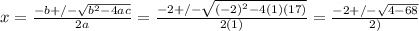 x=\frac{-b+/-\sqrt{b^2-4ac} }{2a} =\frac{-2+/-\sqrt{(-2)^2-4(1)(17)} }{2(1)}=\frac{-2+/-\sqrt{4-68}}{2)}