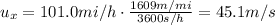 u_x=101.0 mi/h \cdot \frac{1609 m/mi}{3600 s/h}=45.1 m/s
