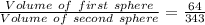 \frac{Volume\ of\ first\ sphere}{Volume\ of\ second\ sphere} = \frac{64}{343}