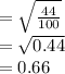 = \sqrt{\frac{44}{100} } \\= \sqrt{0.44} \\= 0.66