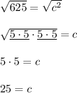 \sqrt{625}=\sqrt{c^2}\\\\\sqrt{\underline{5\cdot5}\cdot \underline{5\cdot5}}=c\\\\5\cdot5 = c\\\\25=c