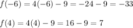 f(-6)=4(-6)-9=-24-9=-33\\\\f(4)=4(4)-9=16-9=7