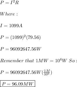 P=I^2R \\ \\ Where: \\ \\I=1099A \\ \\ P=(1099)^2(79.56) \\ \\ P=96092647.56W \\ \\ Remember \ that \ 1MW=10^6W \ So: \\ \\ P=96092647.56W(\frac{1M}{10^6}) \\ \\ \boxed{P=96.09MW}