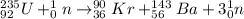 ^{235}_{92}U + ^{1}_{0}n \rightarrow ^{90}_{36}Kr + ^{143}_{56}Ba + 3^{1}_{0}n