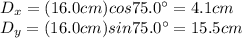D_x = (16.0 cm) cos 75.0^{\circ} =4.1 cm\\D_y = (16.0 cm) sin 75.0^{\circ} =15.5 cm