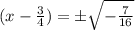 (x-\frac{3}{4})=\pm \sqrt{-\frac{7}{16}}